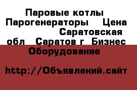 Паровые котлы. Парогенераторы. › Цена ­ 2 300 000 - Саратовская обл., Саратов г. Бизнес » Оборудование   